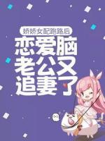 娇娇女配跑路后，恋爱脑老公又追妻了