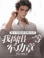 妻子辱我爸受贿自杀，我掏出一等军功章