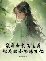 狂薅女主气运后，炮灰农女怒赚百亿