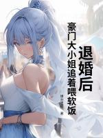 退婚后，豪门大小姐追着喂软饭