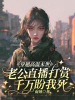 穿越高温末世，老公直播打赏千万盼我死