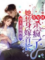 渣夫兼祧两房，她转身嫁首长在军区杀疯了