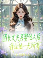 团长丈夫另娶他人后，我让他一无所有