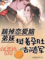 踹掉恋爱脑弟妹，挺着孕肚去随军