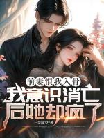 前妻恨我入骨，我意识消亡后她却疯了