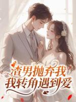 渣男抛弃我，我转角遇到爱