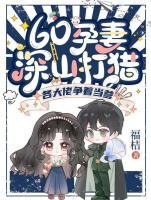 60孕妻深山打猎，各大佬争着当爹
