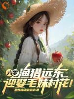 六零:渔猎远东,迎娶毛妹村花!