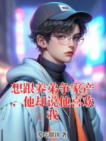 想跟养弟争家产,他却说他喜欢我