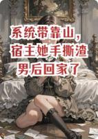 系统带靠山，宿主她手撕渣男后回家了