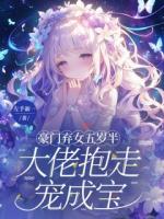 豪门弃女五岁半，大佬抱走宠成