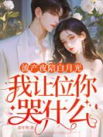 流产夜陪白月光，我让位你哭什么