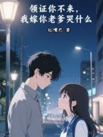 领证你不来，我嫁你老爹哭什么