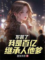 不装了，我是百亿继承人他爹