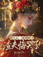 重生后二嫁摄政王，渣夫悔哭了！