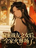 偏宠战友之女后，全家火葬场了