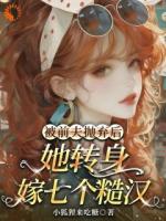 被前夫抛弃后，我转身嫁七个糙汉