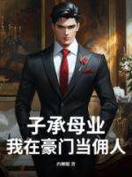 子承母业，我在豪门当佣人