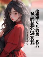 抢走干女儿的第一名后，爸妈装死惩罚我