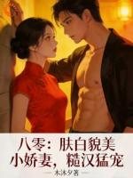 八零：肤白貌美小娇妻，糙汉猛宠