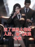 渣了顶级大佬嫁人后，他气疯强夺我