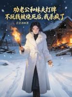 劝老公和妹夫打牌不玩钱被烧死后，我杀疯了