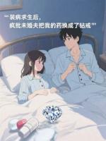 装病求生后，疯批未婚夫把我的药换成了钻戒