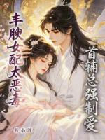 丰腴女配太恶毒，首辅总想强制爱