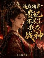 逼我殉葬？贵妃不装了，我乃战神