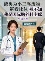 渣男为小三骂废物逼我让位，殊不知我是国际胸外科主席