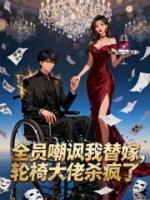 全员嘲讽我替嫁，轮椅总裁杀疯了