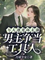 万人迷光环太强，男主争当工具人