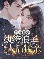 闪婚联姻，纨绔浪子人后猛亲