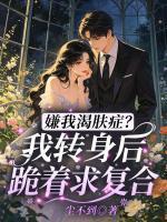 嫌我渴肤症？我转身后跪着求复合