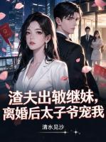 渣夫出轨继妹，离婚后太子爷宠我
